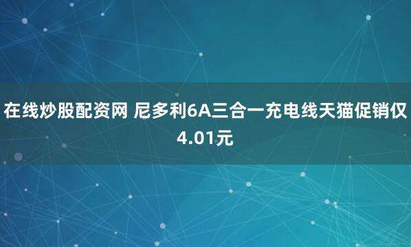 在线炒股配资网 尼多利6A三合一充电线天猫促销仅4.01元