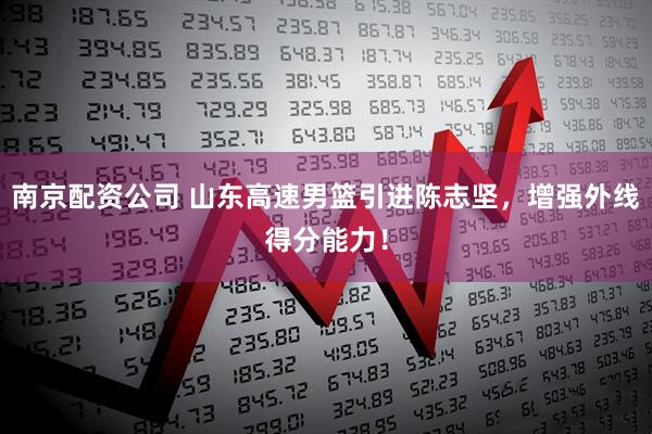 南京配资公司 山东高速男篮引进陈志坚，增强外线得分能力！