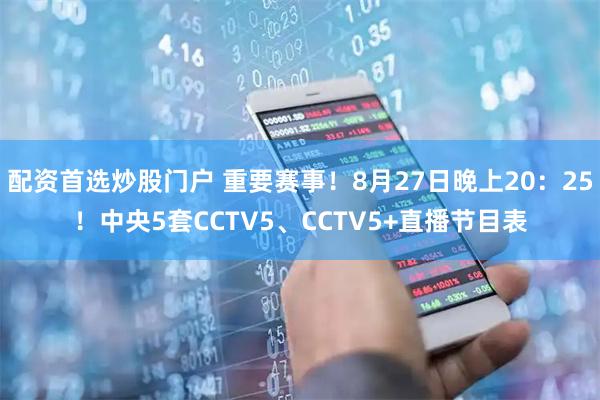 配资首选炒股门户 重要赛事！8月27日晚上20：25！中央5套CCTV5、CCTV5+直播节目表