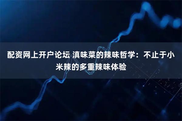 配资网上开户论坛 滇味菜的辣味哲学：不止于小米辣的多重辣味体验