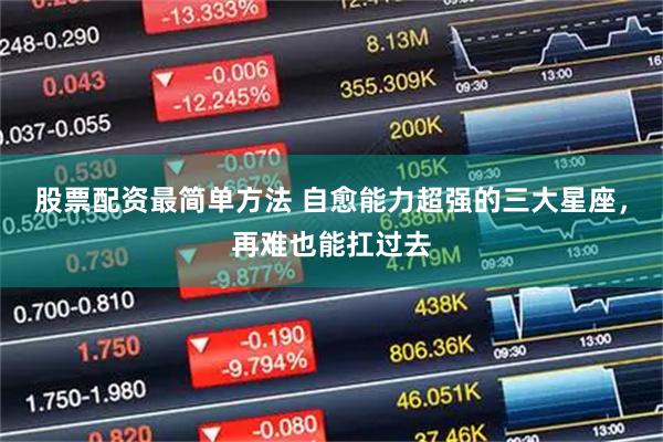 股票配资最简单方法 自愈能力超强的三大星座，再难也能扛过去